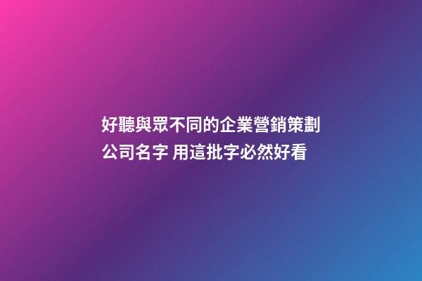 好聽與眾不同的企業營銷策劃公司名字 用這批字必然好看-第1張-公司起名-玄機派
